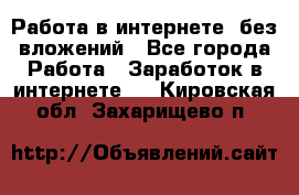 Работа в интернете, без вложений - Все города Работа » Заработок в интернете   . Кировская обл.,Захарищево п.